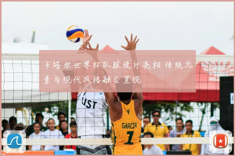 卡塔尔世界杯队服设计亮相 传统元素与现代风格融合呈现