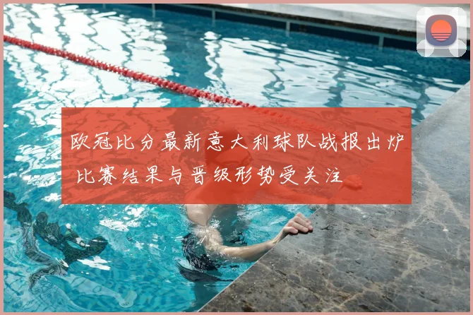 欧冠比分最新意大利球队战报出炉 比赛结果与晋级形势受关注