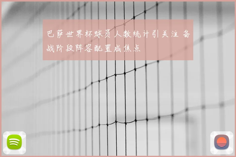 巴萨世界杯球员人数统计引关注 备战阶段阵容配置成焦点